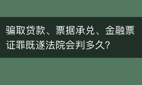 骗取贷款、票据承兑、金融票证罪既遂法院会判多久？