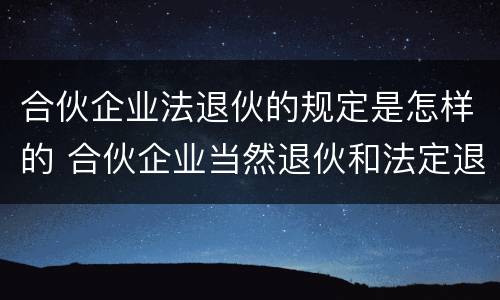 合伙企业法退伙的规定是怎样的 合伙企业当然退伙和法定退伙