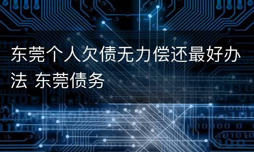 东莞个人欠债无力偿还最好办法 东莞债务
