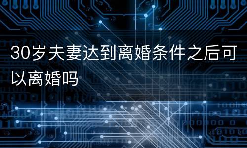 30岁夫妻达到离婚条件之后可以离婚吗