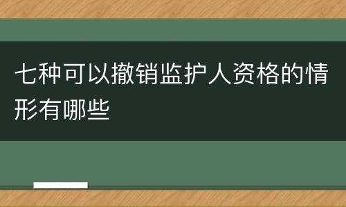七种可以撤销监护人资格的情形有哪些