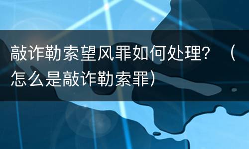 敲诈勒索望风罪如何处理？（怎么是敲诈勒索罪）