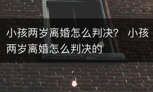 小孩两岁离婚怎么判决？ 小孩两岁离婚怎么判决的