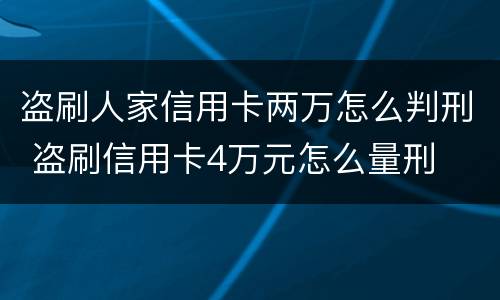 盗刷人家信用卡两万怎么判刑 盗刷信用卡4万元怎么量刑