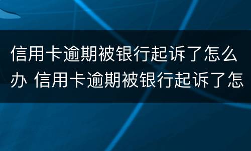 信用卡逾期被银行起诉了怎么办 信用卡逾期被银行起诉了怎么办,在开庭前结清欠款