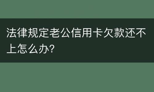 法律规定老公信用卡欠款还不上怎么办？