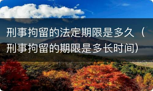刑事拘留的法定期限是多久（刑事拘留的期限是多长时间）