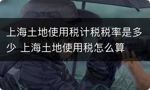 上海土地使用税计税税率是多少 上海土地使用税怎么算