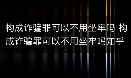 构成诈骗罪可以不用坐牢吗 构成诈骗罪可以不用坐牢吗知乎