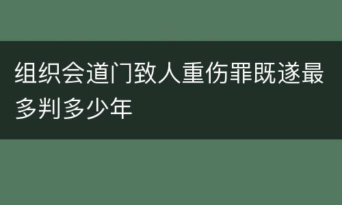 组织会道门致人重伤罪既遂最多判多少年