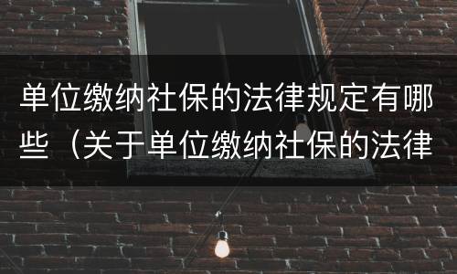 单位缴纳社保的法律规定有哪些（关于单位缴纳社保的法律规定）