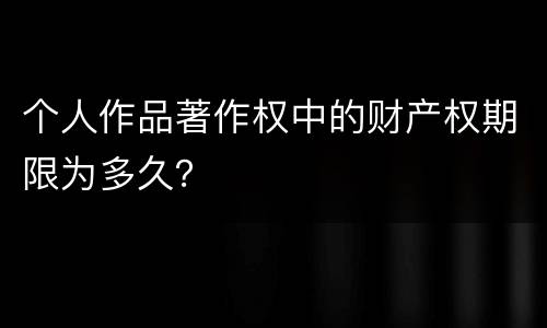 个人作品著作权中的财产权期限为多久？