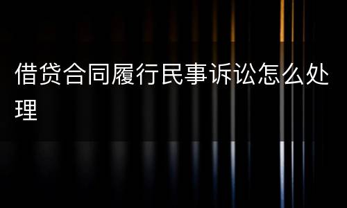 借贷合同履行民事诉讼怎么处理