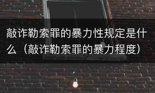 敲诈勒索罪的暴力性规定是什么（敲诈勒索罪的暴力程度）
