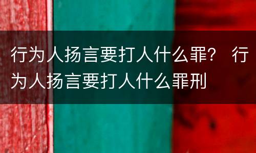 行为人扬言要打人什么罪？ 行为人扬言要打人什么罪刑