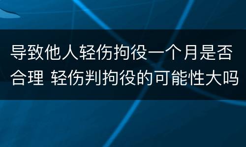 导致他人轻伤拘役一个月是否合理 轻伤判拘役的可能性大吗