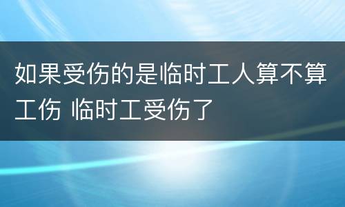如果受伤的是临时工人算不算工伤 临时工受伤了
