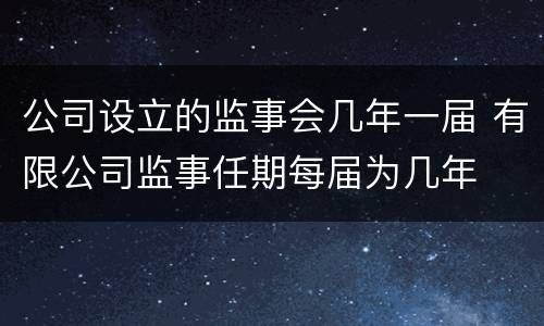 公司设立的监事会几年一届 有限公司监事任期每届为几年