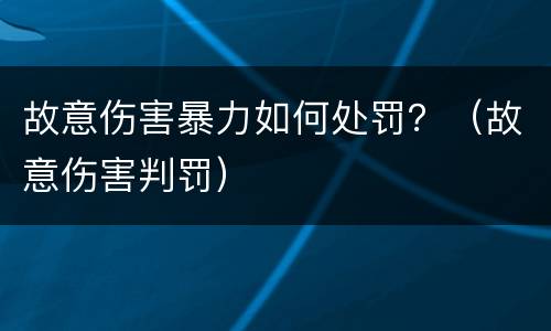 故意伤害暴力如何处罚？（故意伤害判罚）