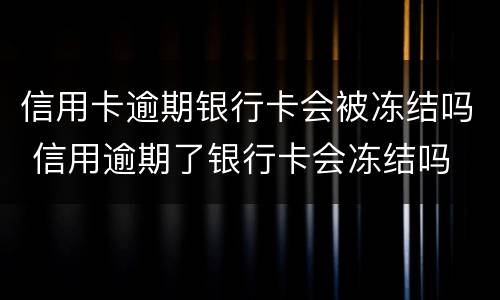 信用卡逾期银行卡会被冻结吗 信用逾期了银行卡会冻结吗