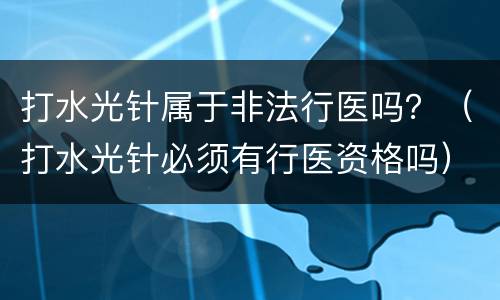 打水光针属于非法行医吗？（打水光针必须有行医资格吗）