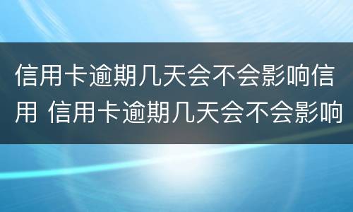 信用卡逾期几天会不会影响信用 信用卡逾期几天会不会影响信用贷款