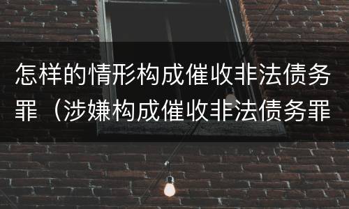 怎样的情形构成催收非法债务罪（涉嫌构成催收非法债务罪）