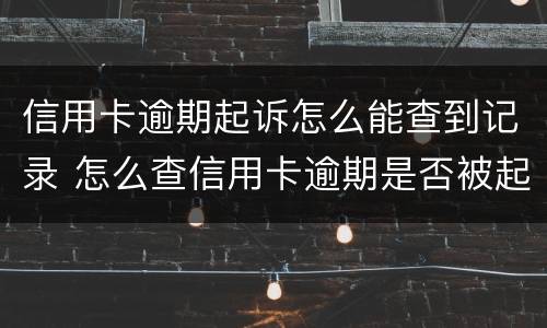信用卡逾期起诉怎么能查到记录 怎么查信用卡逾期是否被起诉