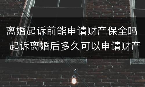 离婚起诉前能申请财产保全吗 起诉离婚后多久可以申请财产保全