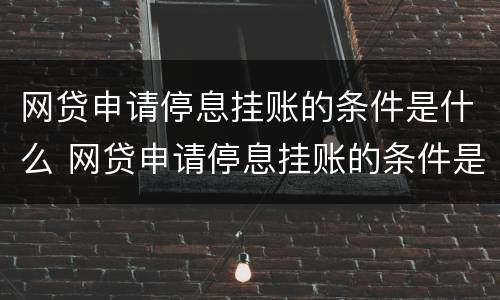 网贷申请停息挂账的条件是什么 网贷申请停息挂账的条件是什么呢