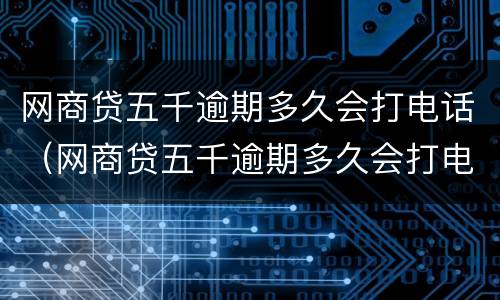 网商贷五千逾期多久会打电话（网商贷五千逾期多久会打电话催收）