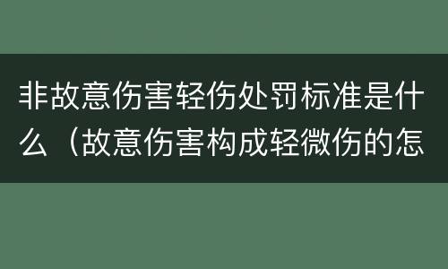 非故意伤害轻伤处罚标准是什么（故意伤害构成轻微伤的怎么罚款处罚）