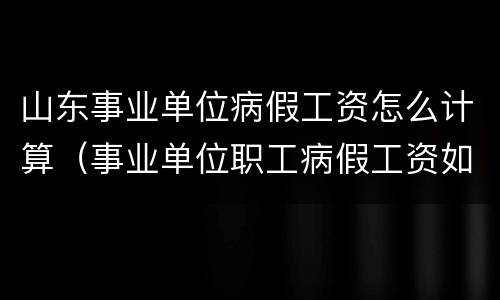 山东事业单位病假工资怎么计算（事业单位职工病假工资如何计算）