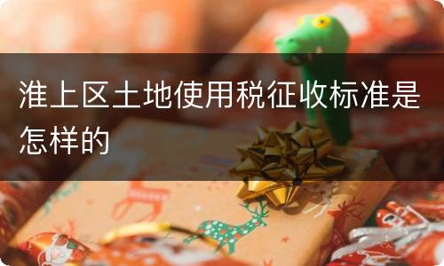 淮上区土地使用税征收标准是怎样的