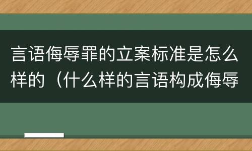 言语侮辱罪的立案标准是怎么样的（什么样的言语构成侮辱罪）