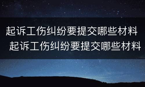 起诉工伤纠纷要提交哪些材料 起诉工伤纠纷要提交哪些材料呢