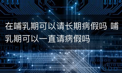 在哺乳期可以请长期病假吗 哺乳期可以一直请病假吗