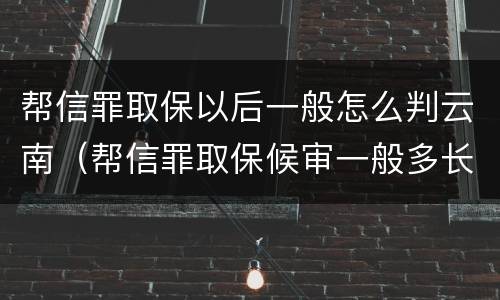 帮信罪取保以后一般怎么判云南（帮信罪取保候审一般多长时间）