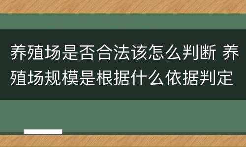 养殖场是否合法该怎么判断 养殖场规模是根据什么依据判定的