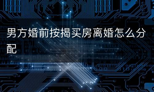 男方婚前按揭买房离婚怎么分配