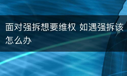 面对强拆想要维权 如遇强拆该怎么办