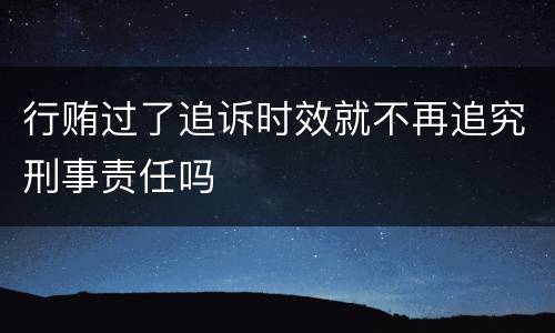 行贿过了追诉时效就不再追究刑事责任吗