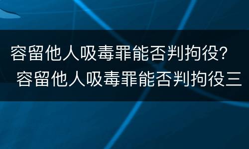 容留他人吸毒罪能否判拘役？ 容留他人吸毒罪能否判拘役三个月