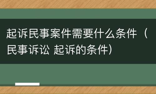 起诉民事案件需要什么条件（民事诉讼 起诉的条件）