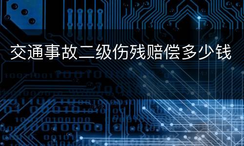 交通事故二级伤残赔偿多少钱