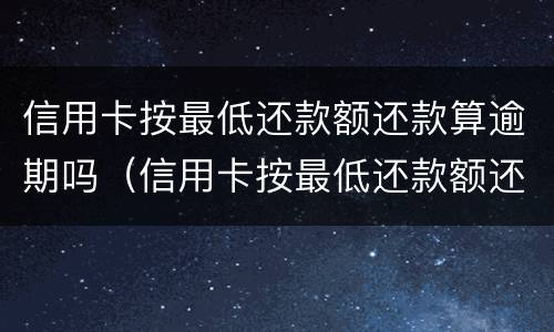 信用卡按最低还款额还款算逾期吗（信用卡按最低还款额还款算逾期吗怎么办）