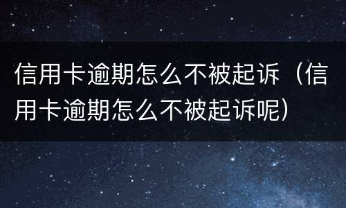 信用卡逾期怎么不被起诉（信用卡逾期怎么不被起诉呢）