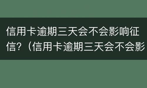 信用卡逾期三天会不会影响征信?（信用卡逾期三天会不会影响征信结果）
