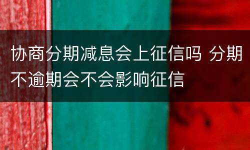 协商分期减息会上征信吗 分期不逾期会不会影响征信