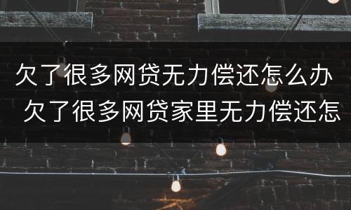 欠了很多网贷无力偿还怎么办 欠了很多网贷家里无力偿还怎么办